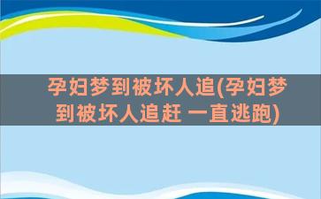 孕妇梦到被坏人追(孕妇梦到被坏人追赶 一直逃跑)